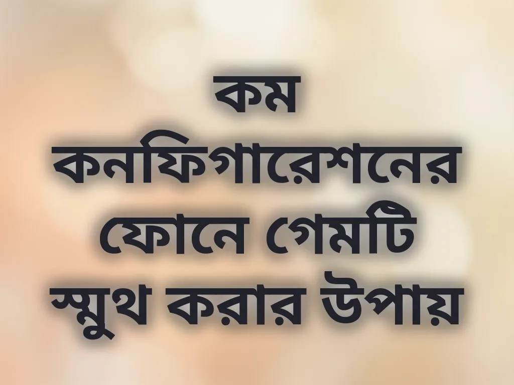 কম কনফিগারেশনের ফোনে গেমটি স্মুথ করার উপায়