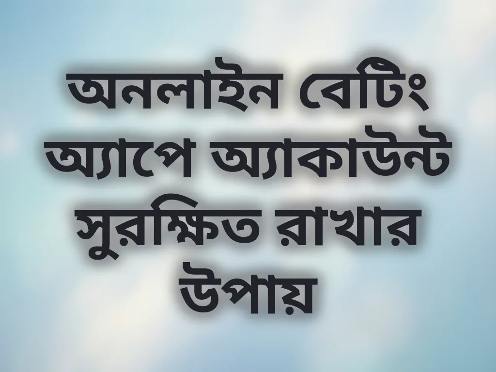 অনলাইন বেটিং অ্যাপে অ্যাকাউন্ট সুরক্ষিত রাখার উপায়