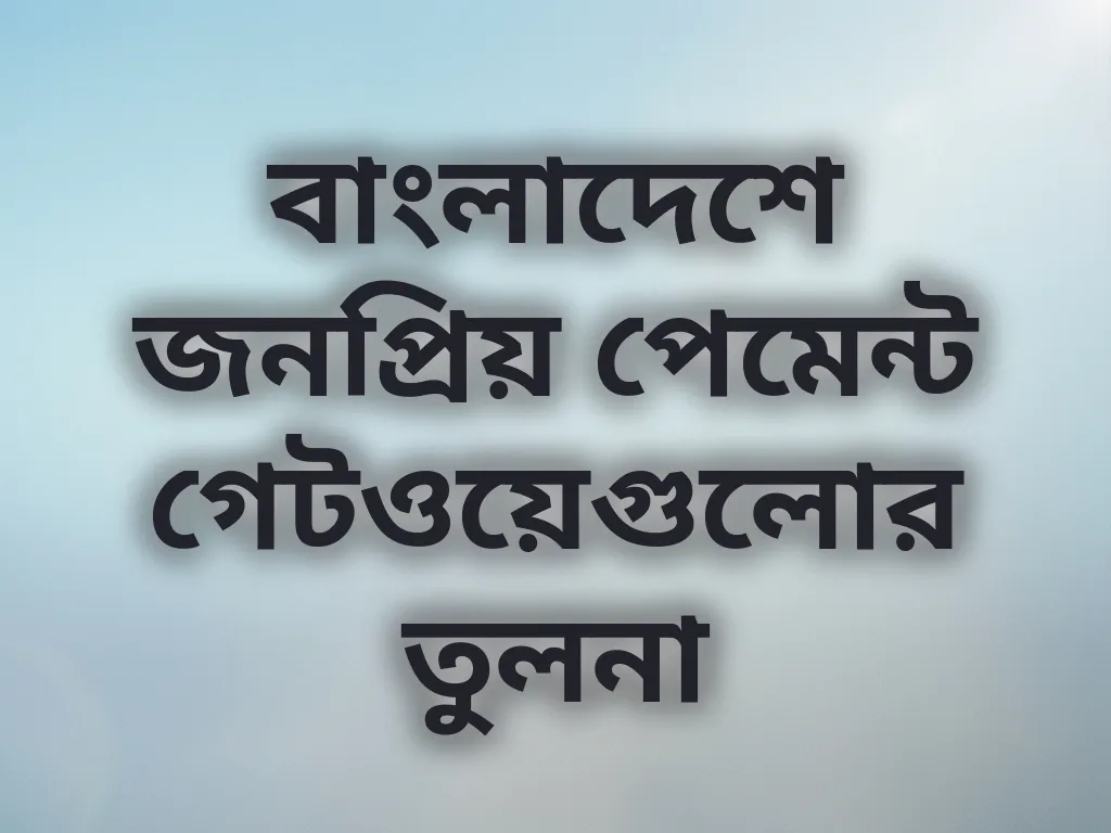 বাংলাদেশে জনপ্রিয় পেমেন্ট গেটওয়েগুলোর তুলনা